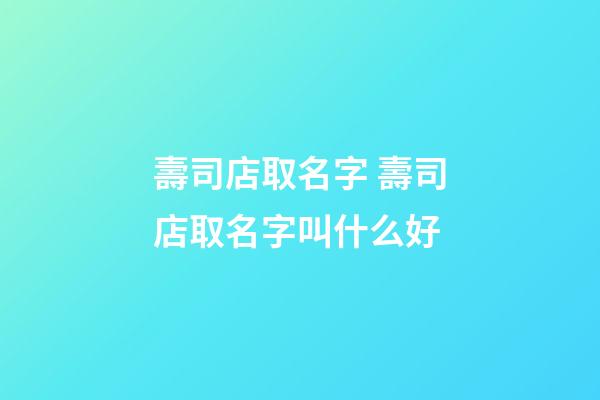壽司店取名字 壽司店取名字叫什么好-第1張-店鋪起名-玄機派